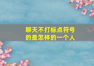 聊天不打标点符号的是怎样的一个人