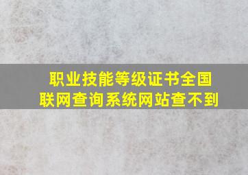 职业技能等级证书全国联网查询系统网站查不到