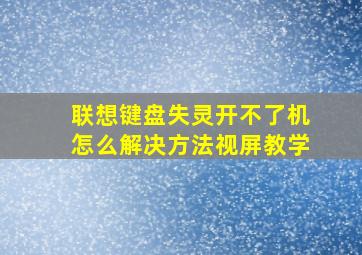 联想键盘失灵开不了机怎么解决方法视屏教学