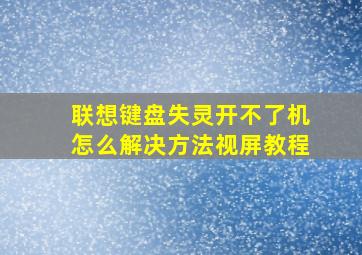 联想键盘失灵开不了机怎么解决方法视屏教程