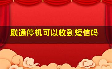 联通停机可以收到短信吗