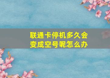 联通卡停机多久会变成空号呢怎么办