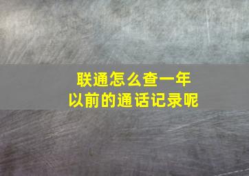 联通怎么查一年以前的通话记录呢