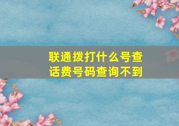 联通拨打什么号查话费号码查询不到