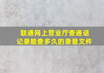 联通网上营业厅查通话记录能查多久的录音文件