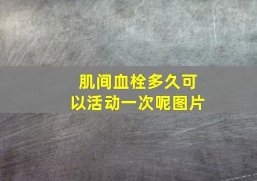 肌间血栓多久可以活动一次呢图片