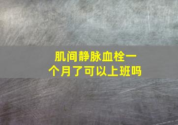 肌间静脉血栓一个月了可以上班吗