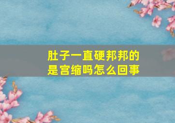 肚子一直硬邦邦的是宫缩吗怎么回事