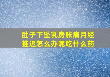 肚子下坠乳房胀痛月经推迟怎么办呢吃什么药