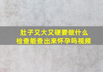 肚子又大又硬要做什么检查能查出来怀孕吗视频