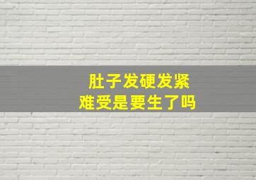 肚子发硬发紧难受是要生了吗