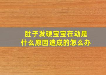 肚子发硬宝宝在动是什么原因造成的怎么办