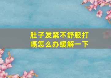 肚子发紧不舒服打嗝怎么办缓解一下