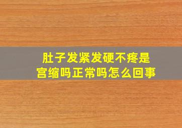 肚子发紧发硬不疼是宫缩吗正常吗怎么回事