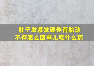 肚子发紧发硬伴有胎动不停怎么回事儿吃什么药