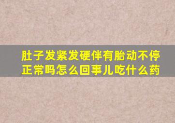 肚子发紧发硬伴有胎动不停正常吗怎么回事儿吃什么药