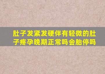 肚子发紧发硬伴有轻微的肚子疼孕晚期正常吗会胎停吗