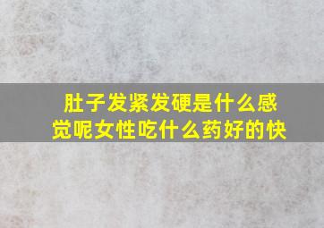 肚子发紧发硬是什么感觉呢女性吃什么药好的快