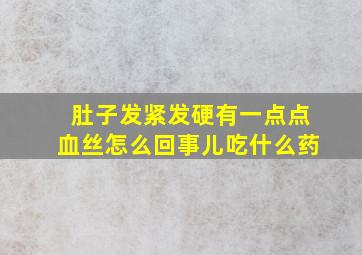 肚子发紧发硬有一点点血丝怎么回事儿吃什么药