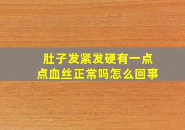 肚子发紧发硬有一点点血丝正常吗怎么回事