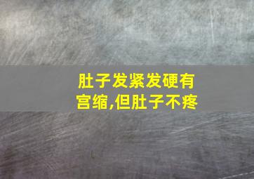 肚子发紧发硬有宫缩,但肚子不疼