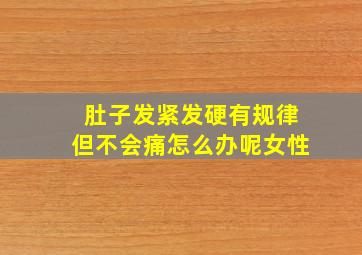 肚子发紧发硬有规律但不会痛怎么办呢女性