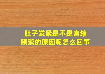 肚子发紧是不是宫缩频繁的原因呢怎么回事