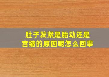 肚子发紧是胎动还是宫缩的原因呢怎么回事