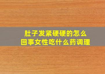 肚子发紧硬硬的怎么回事女性吃什么药调理