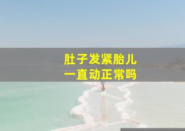 肚子发紧胎儿一直动正常吗