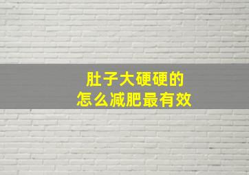 肚子大硬硬的怎么减肥最有效