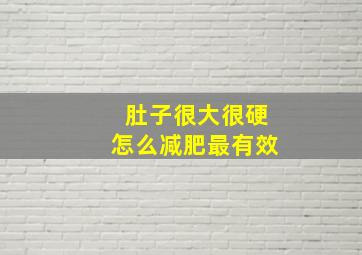 肚子很大很硬怎么减肥最有效