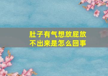 肚子有气想放屁放不出来是怎么回事