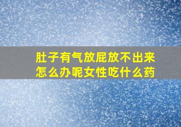 肚子有气放屁放不出来怎么办呢女性吃什么药