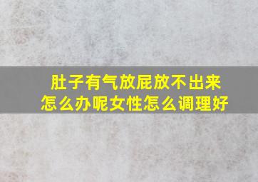 肚子有气放屁放不出来怎么办呢女性怎么调理好