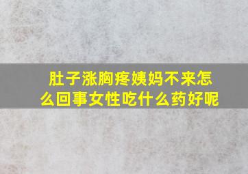 肚子涨胸疼姨妈不来怎么回事女性吃什么药好呢