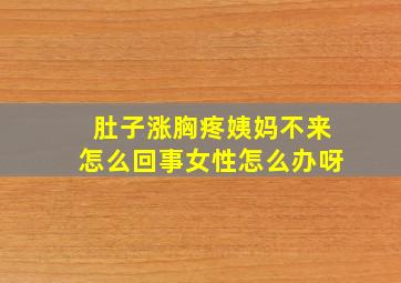 肚子涨胸疼姨妈不来怎么回事女性怎么办呀