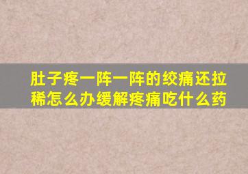 肚子疼一阵一阵的绞痛还拉稀怎么办缓解疼痛吃什么药