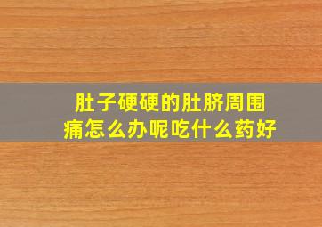 肚子硬硬的肚脐周围痛怎么办呢吃什么药好