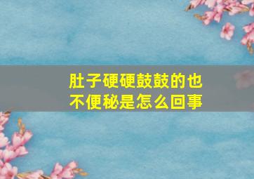 肚子硬硬鼓鼓的也不便秘是怎么回事