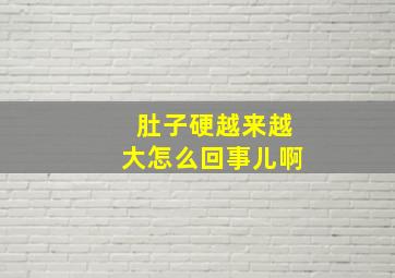 肚子硬越来越大怎么回事儿啊