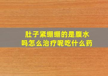 肚子紧绷绷的是腹水吗怎么治疗呢吃什么药