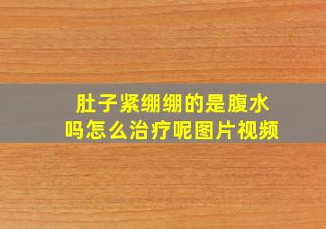 肚子紧绷绷的是腹水吗怎么治疗呢图片视频