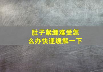 肚子紧绷难受怎么办快速缓解一下