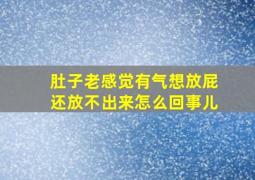 肚子老感觉有气想放屁还放不出来怎么回事儿