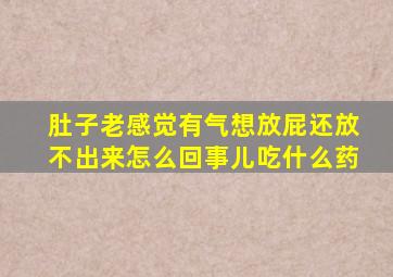 肚子老感觉有气想放屁还放不出来怎么回事儿吃什么药