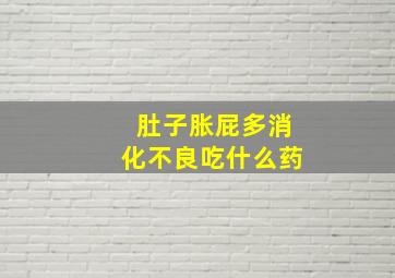 肚子胀屁多消化不良吃什么药