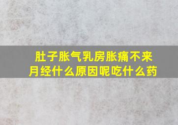 肚子胀气乳房胀痛不来月经什么原因呢吃什么药