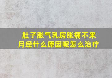 肚子胀气乳房胀痛不来月经什么原因呢怎么治疗