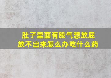 肚子里面有股气想放屁放不出来怎么办吃什么药